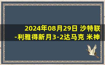 2024年08月29日 沙特联-利雅得新月3-2达马克 米神双响库利巴利中楣